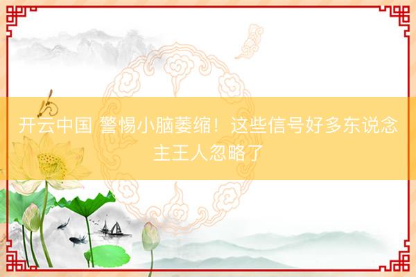 开云中国 警惕小脑萎缩！这些信号好多东说念主王人忽略了