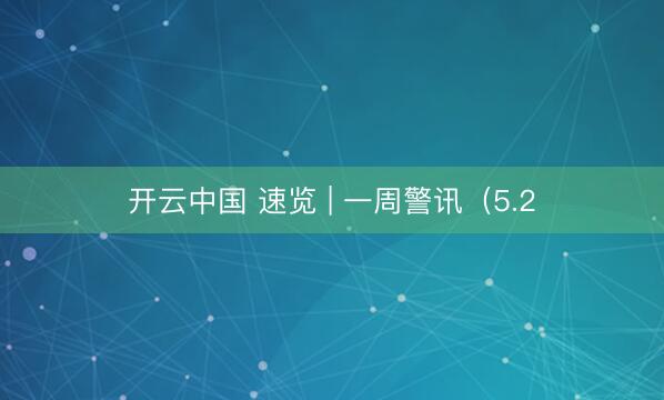 开云中国 速览 | 一周警讯(5.2