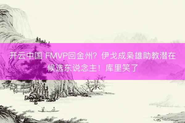 开云中国 FMVP回金州？伊戈成枭雄助教潜在候选东说念主！库里笑了