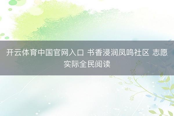 开云体育中国官网入口 书香浸润凤鸣社区 志愿实际全民阅读