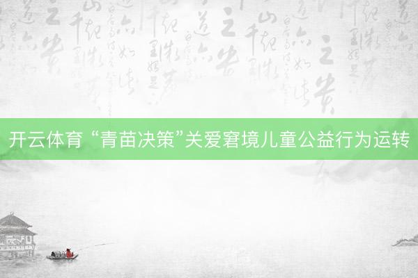 开云体育 “青苗决策”关爱窘境儿童公益行为运转