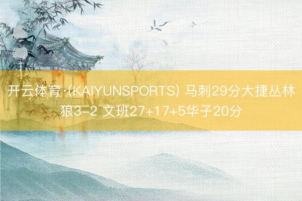 开云体育·(KAIYUNSPORTS) 马刺29分大捷丛林狼3-2 文班27+17+5华子20分