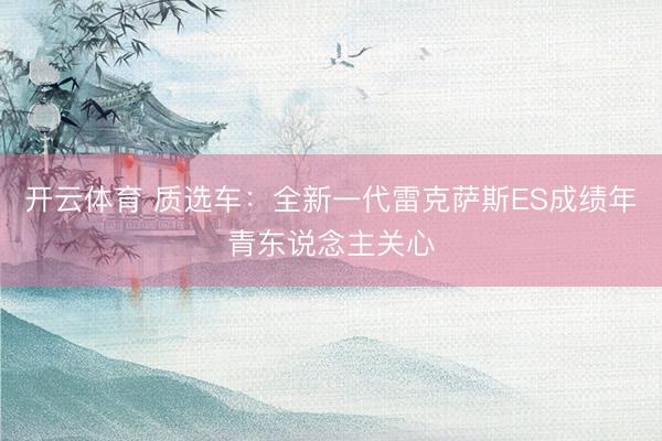 开云体育 质选车：全新一代雷克萨斯ES成绩年青东说念主关心