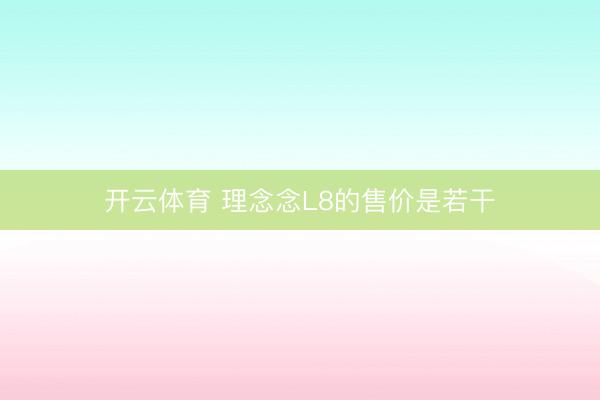 开云体育 理念念L8的售价是若干