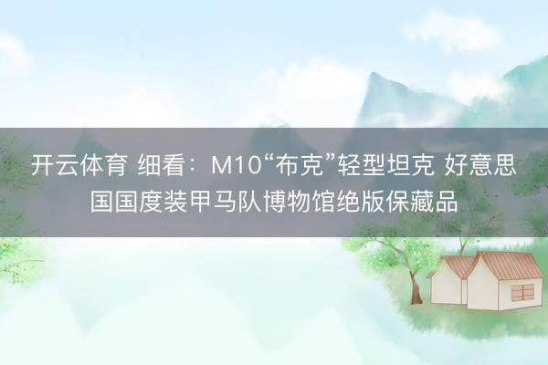 开云体育 细看：M10“布克”轻型坦克 好意思国国度装甲马队博物馆绝版保藏品