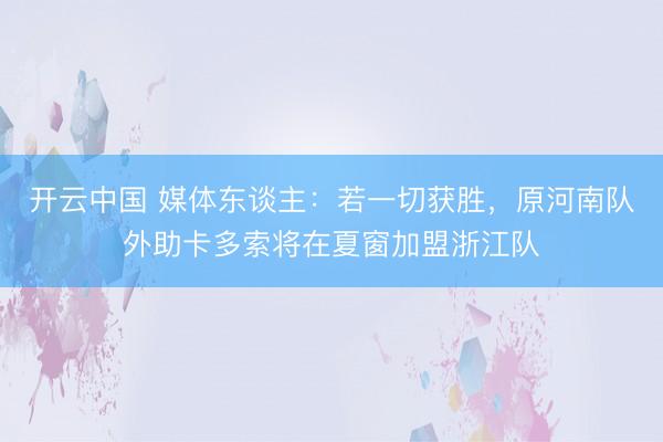 开云中国 媒体东谈主：若一切获胜，原河南队外助卡多索将在夏窗加盟浙江队