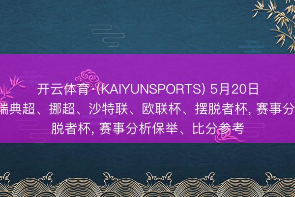 开云体育·(KAIYUNSPORTS) 5月20日足球比赛: 芬超、瑞典超、挪超、沙特联、欧联杯、摆脱者杯， 赛事分析保举、比分参考