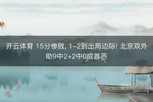 开云体育 15分惨败， 1-2到出局边际! 北京双外助9中2+2中0成首恶
