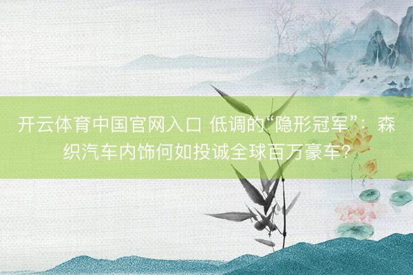 开云体育中国官网入口 低调的“隐形冠军”：森织汽车内饰何如投诚全球百万豪车？