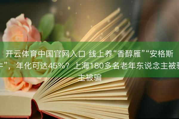开云体育中国官网入口 线上养“香醇雁”“安格斯牛”，年化可达45%？上海180多名老年东说念主被骗