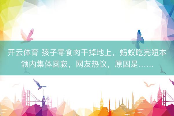 开云体育 孩子零食肉干掉地上，蚂蚁吃完短本领内集体圆寂，网友热议，原因是……