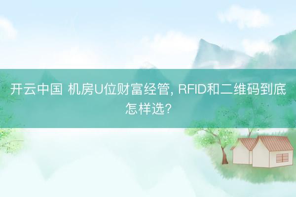 开云中国 机房U位财富经管， RFID和二维码到底怎样选?
