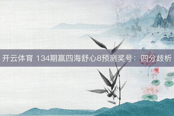 开云体育 134期赢四海舒心8预测奖号：四分歧析