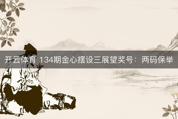 开云体育 134期金心摆设三展望奖号：两码保举