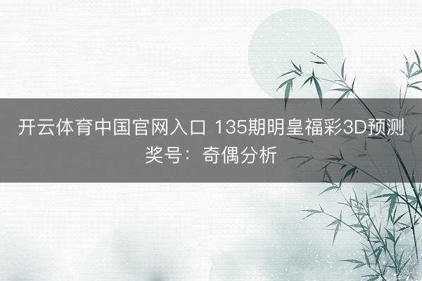 开云体育中国官网入口 135期明皇福彩3D预测奖号：奇偶分析