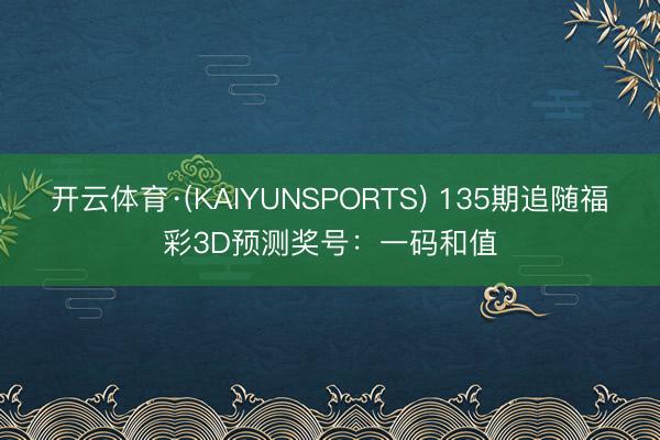 开云体育·(KAIYUNSPORTS) 135期追随福彩3D预测奖号：一码和值