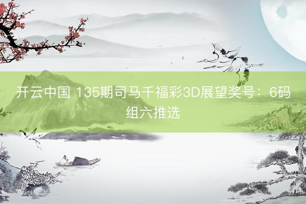 开云中国 135期司马千福彩3D展望奖号：6码组六推选