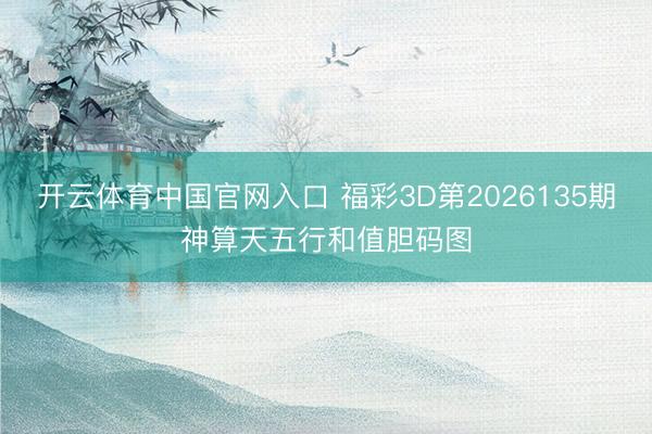 开云体育中国官网入口 福彩3D第2026135期神算天五行和值胆码图