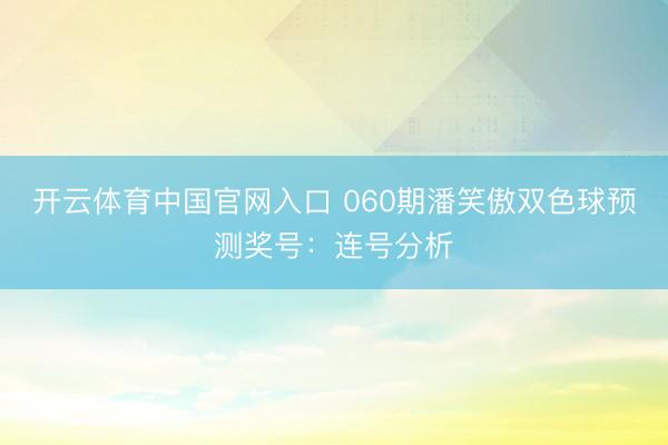 开云体育中国官网入口 060期潘笑傲双色球预测奖号:连号分析