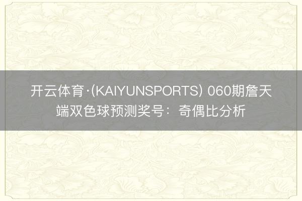 开云体育·(KAIYUNSPORTS) 060期詹天端双色球预测奖号：奇偶比分析