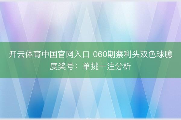 开云体育中国官网入口 060期蔡利头双色球臆度奖号：单挑一注分析