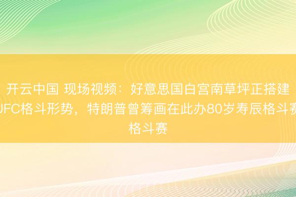 开云中国 现场视频：好意思国白宫南草坪正搭建UFC格斗形势，特朗普曾筹画在此办80岁寿辰格斗赛