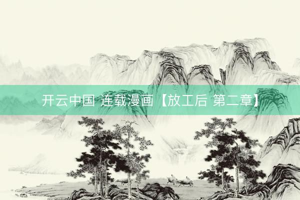 开云中国 连载漫画【放工后 第二章】