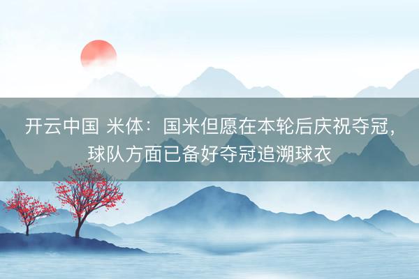 开云中国 米体：国米但愿在本轮后庆祝夺冠，球队方面已备好夺冠追溯球衣