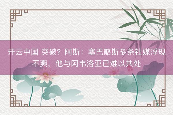 开云中国 突破？阿斯：塞巴略斯多条社媒浮现不爽，他与阿韦洛亚已难以共处