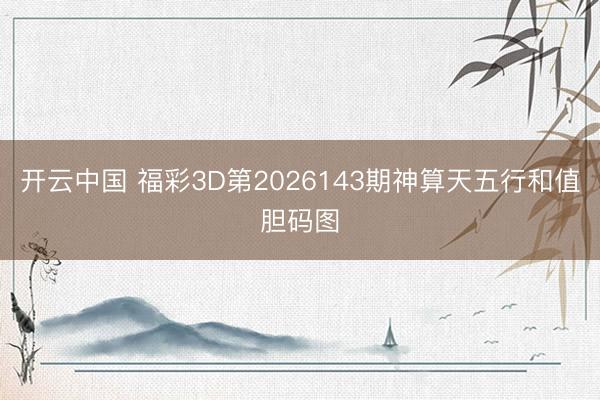 开云中国 福彩3D第2026143期神算天五行和值胆码图