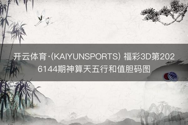 开云体育·(KAIYUNSPORTS) 福彩3D第2026144期神算天五行和值胆码图