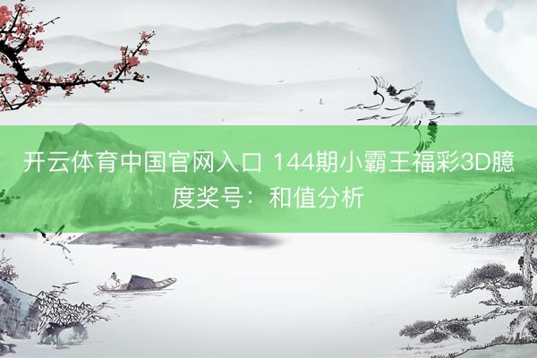 开云体育中国官网入口 144期小霸王福彩3D臆度奖号：和值分析