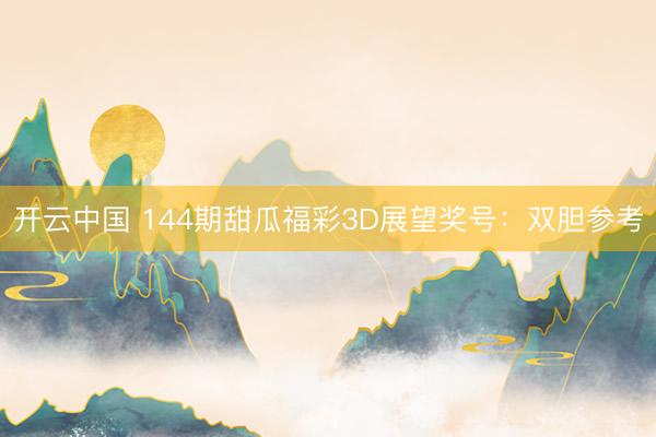 开云中国 144期甜瓜福彩3D展望奖号:双胆参考