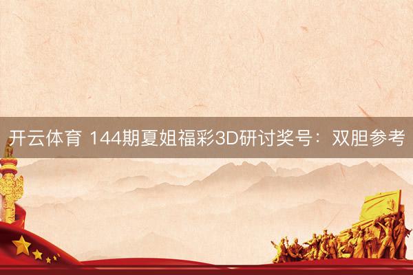开云体育 144期夏姐福彩3D研讨奖号：双胆参考