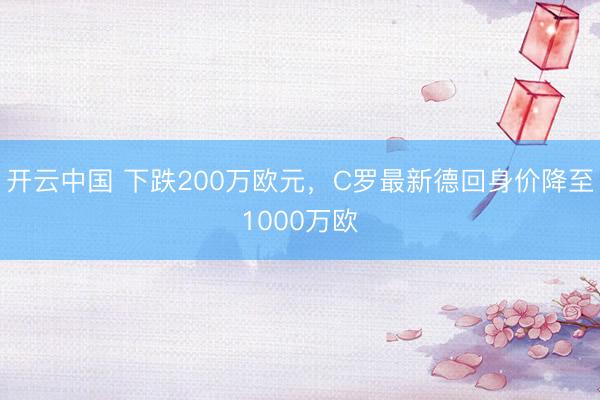 开云中国 下跌200万欧元，C罗最新德回身价降至1000万欧