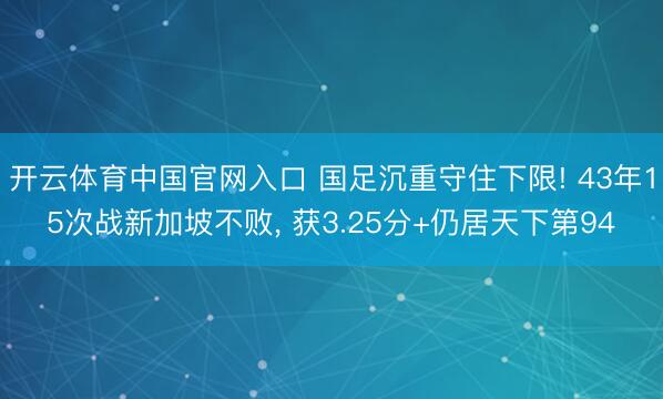 开云体育中国官网入口 国足沉重守住下限! 43年15次战新加坡不败， 获3.25分+仍居天下第94