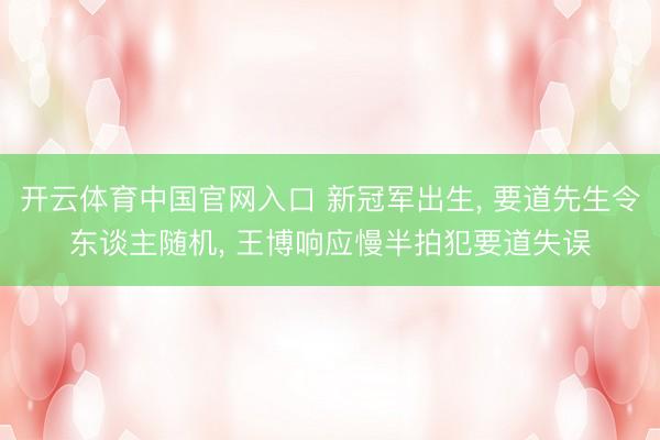 开云体育中国官网入口 新冠军出生， 要道先生令东谈主随机， 王博响应慢半拍犯要道失误
