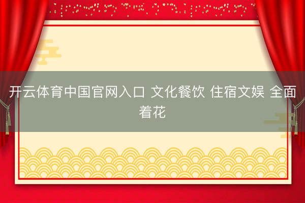 开云体育中国官网入口 文化餐饮 住宿文娱 全面着花
