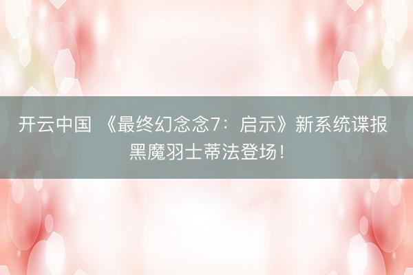 开云中国 《最终幻念念7：启示》新系统谍报 黑魔羽士蒂法登场！