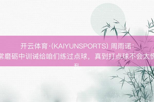 开云体育·(KAIYUNSPORTS) 周雨诺：