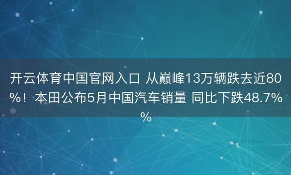 开云体育中国官网入口 从巅峰13万辆跌去近80%！本田公布5
