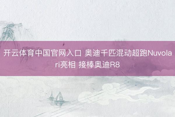 开云体育中国官网入口 奥迪千匹混动超跑Nuvolari亮相 接棒奥迪R8