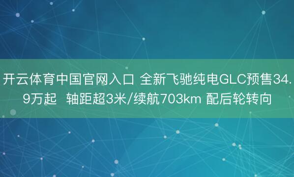 开云体育中国官网入口 全新飞驰纯电GLC预售34