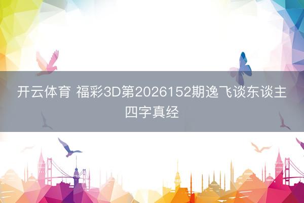 开云体育 福彩3D第2026152期逸飞谈东谈主四字真经
