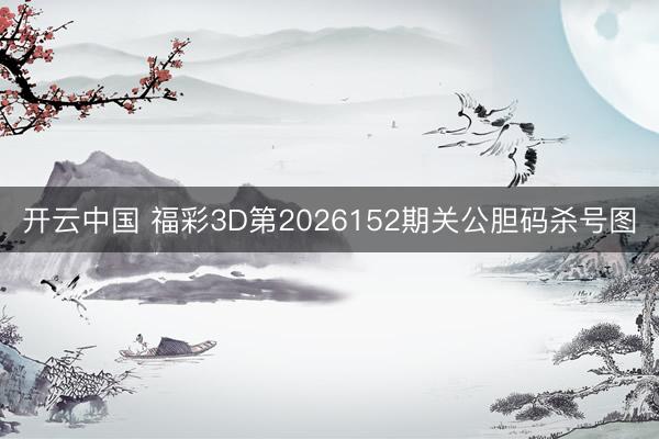 开云中国 福彩3D第2026152期关公胆码杀号图