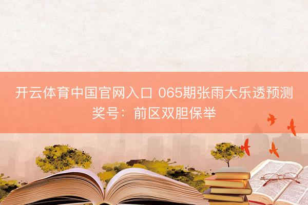 开云体育中国官网入口 065期张雨大乐透预测奖号：前区双胆保举