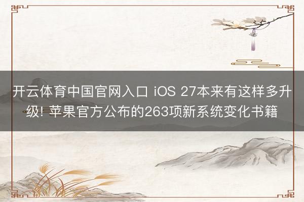 开云体育中国官网入口 iOS 27本来有这样多升级! 苹果官方公布的263项新系统变化书籍
