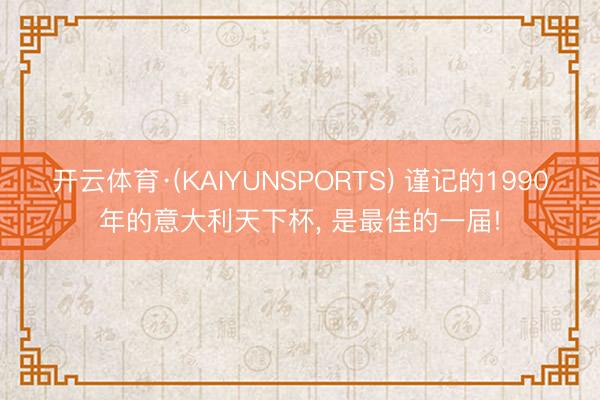 开云体育·(KAIYUNSPORTS) 谨记的1990年的意大利天下杯, 是最佳的一届!