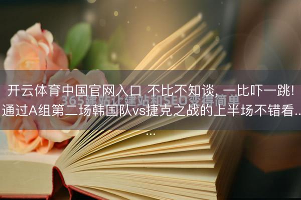 开云体育中国官网入口 不比不知谈, 一比吓一跳! 通过A组第二场韩国队vs捷克之战的上半场不错看...