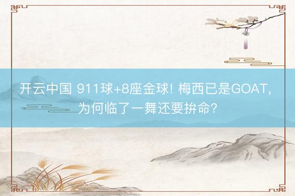 开云中国 911球+8座金球! 梅西已是GOAT, 为何临了一舞还要拚命?